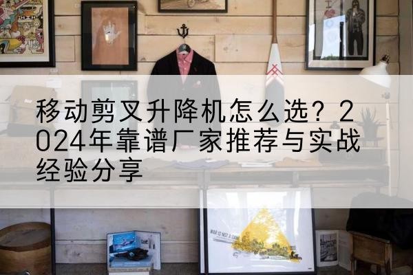 苍梧升降平台厂家推荐-移动剪叉升降机怎么选？2024年靠谱厂家推荐与实战经验分享
