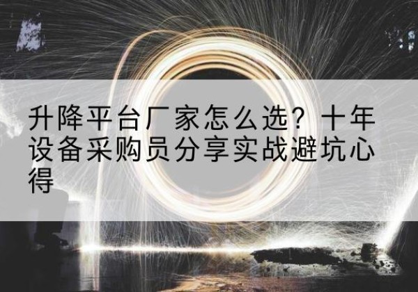 苍梧升降平台厂家-怎么选？十年设备采购员分享实战避坑心得
