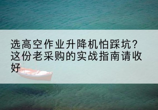 苍梧高空作业升降机厂家推荐-选高空作业升降机怕踩坑？这份老采购的实战指南请收好