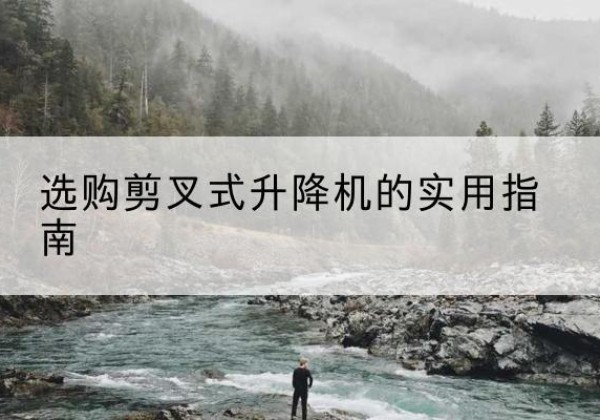 苍梧剪叉式升降机怎么选-选购剪叉式升降机的实用指南