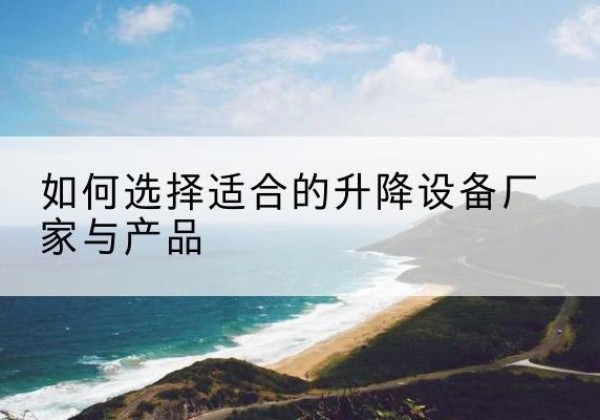 苍梧电动升降平台厂家-如何选择适合的升降设备厂家与产品